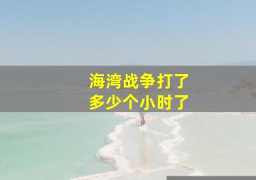 海湾战争打了多少个小时了