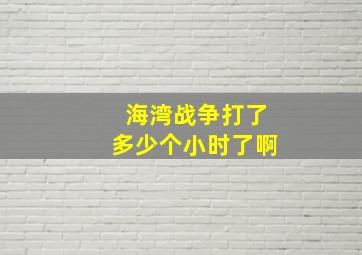 海湾战争打了多少个小时了啊