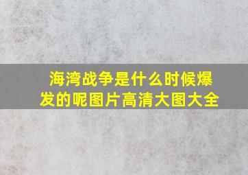 海湾战争是什么时候爆发的呢图片高清大图大全