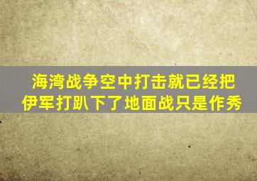 海湾战争空中打击就已经把伊军打趴下了地面战只是作秀