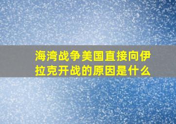 海湾战争美国直接向伊拉克开战的原因是什么