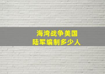 海湾战争美国陆军编制多少人