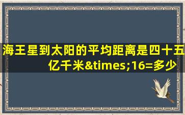 海王星到太阳的平均距离是四十五亿千米×16=多少