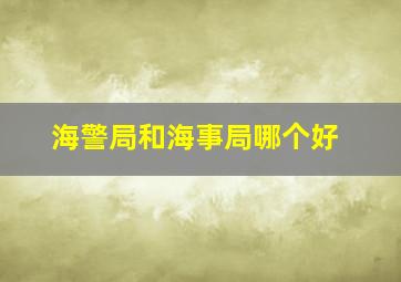 海警局和海事局哪个好