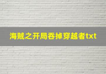 海贼之开局吞掉穿越者txt