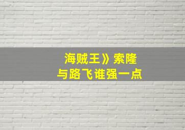 海贼王》索隆与路飞谁强一点