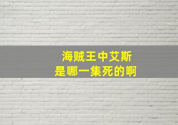 海贼王中艾斯是哪一集死的啊