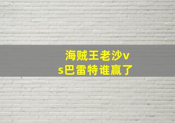 海贼王老沙vs巴雷特谁赢了