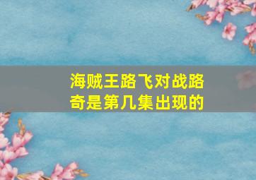 海贼王路飞对战路奇是第几集出现的