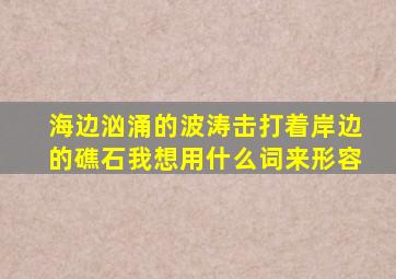 海边汹涌的波涛击打着岸边的礁石我想用什么词来形容