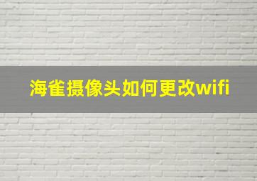 海雀摄像头如何更改wifi