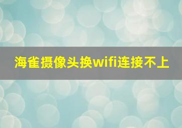 海雀摄像头换wifi连接不上