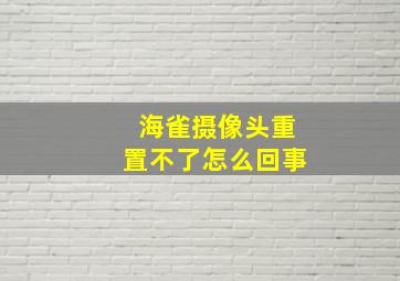 海雀摄像头重置不了怎么回事