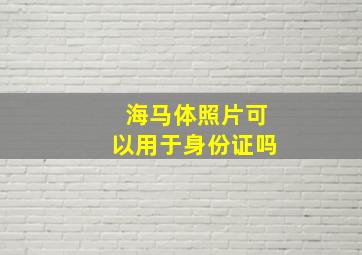 海马体照片可以用于身份证吗