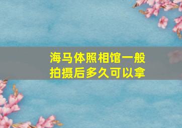 海马体照相馆一般拍摄后多久可以拿