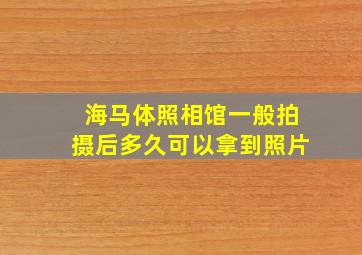 海马体照相馆一般拍摄后多久可以拿到照片