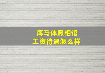 海马体照相馆工资待遇怎么样