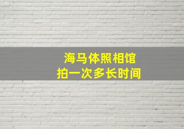 海马体照相馆拍一次多长时间