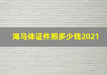 海马体证件照多少钱2021