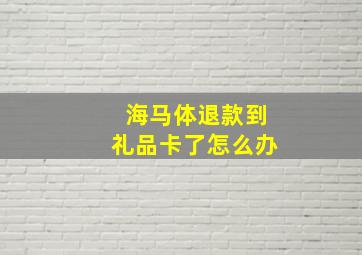 海马体退款到礼品卡了怎么办