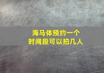 海马体预约一个时间段可以拍几人