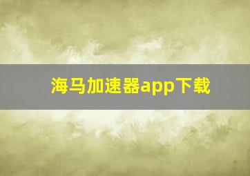 海马加速器app下载