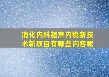 消化内科超声内镜新技术新项目有哪些内容呢