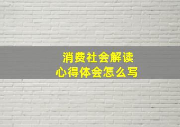 消费社会解读心得体会怎么写