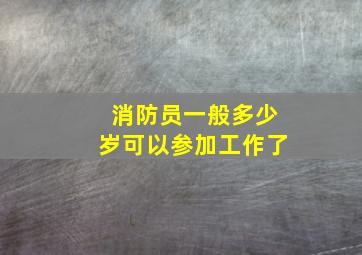 消防员一般多少岁可以参加工作了