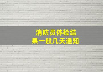 消防员体检结果一般几天通知