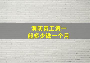 消防员工资一般多少钱一个月