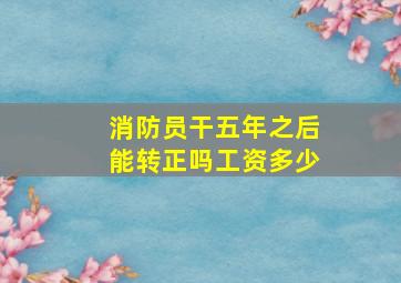 消防员干五年之后能转正吗工资多少