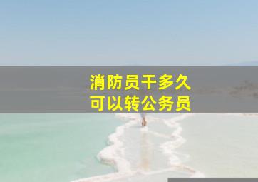 消防员干多久可以转公务员