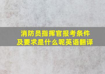 消防员指挥官报考条件及要求是什么呢英语翻译