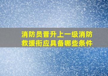 消防员晋升上一级消防救援衔应具备哪些条件