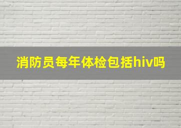 消防员每年体检包括hiv吗