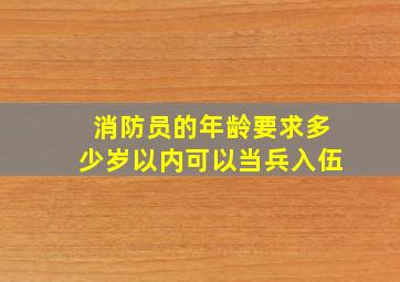 消防员的年龄要求多少岁以内可以当兵入伍