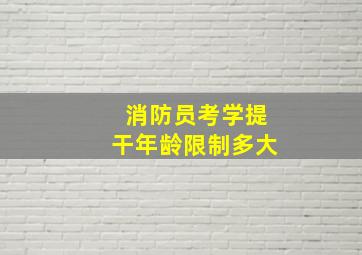 消防员考学提干年龄限制多大