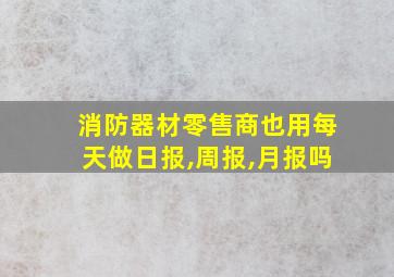 消防器材零售商也用每天做日报,周报,月报吗