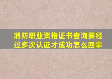 消防职业资格证书查询要经过多次认证才成功怎么回事