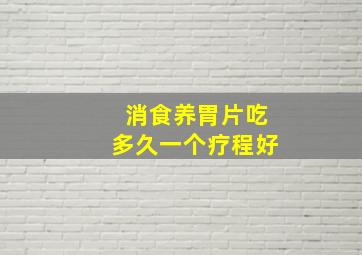 消食养胃片吃多久一个疗程好