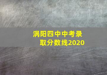 涡阳四中中考录取分数线2020