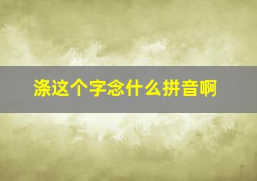 涤这个字念什么拼音啊