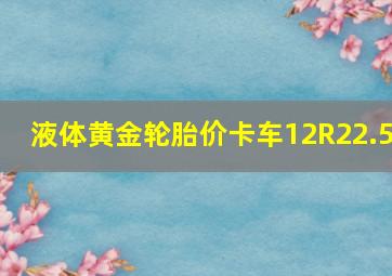 液体黄金轮胎价卡车12R22.5