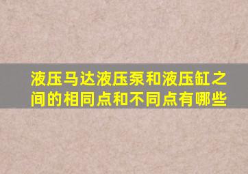 液压马达液压泵和液压缸之间的相同点和不同点有哪些