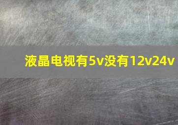 液晶电视有5v没有12v24v