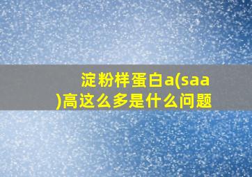 淀粉样蛋白a(saa)高这么多是什么问题