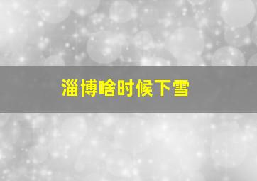 淄博啥时候下雪