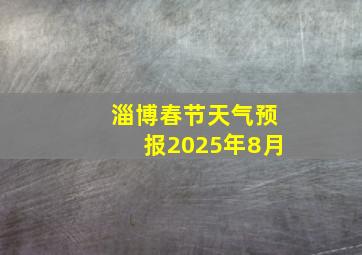 淄博春节天气预报2025年8月