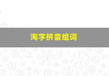 淘字拼音组词